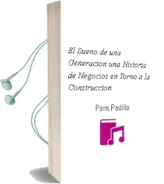Descargar AudioLibro El Sueño de una Generación. una Historia de Negocios en Torno a la Construcción de Paris Padilla año 1990