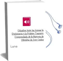 Descargar AudioLibro Gibraltar Ante las Armas, la Diplomacia y la Politica (Trasunto Compendiado de la Historia de Gibraltar) de Jose Carlos De Luna año 1990