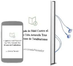 Descargar AudioLibro Legado de Fidel Castro - el. una Cuba Arrasada Tras 48 Años de Totalitarismo de Luis Losada Pescador año 1990