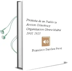 Descargar AudioLibro Protesta de un Pueblo - la. Accion Colectiva y Organizacion Obrera. Madrid 1901-1923 de Francisco Sanchez Perez año 1990