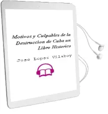 Descargar AudioLibro Motivos y Culpables de la Destruccion de Cuba. un Libro Historico de Jose Lopez Vilaboy año 1990