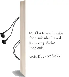 Descargar AudioLibro Aquellos Niños del Exilio. Cotidianidades Entre el Cono sur y México. Cotidianid de Silvia Dutrénit Bielous año 1990