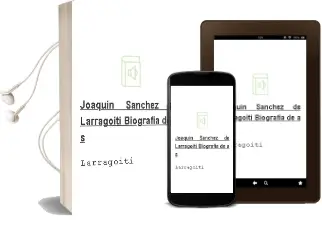 Descargar AudioLibro Joaquin Sanchez de Larragoiti (Biografia) de A. S. De Larragoiti año 1990