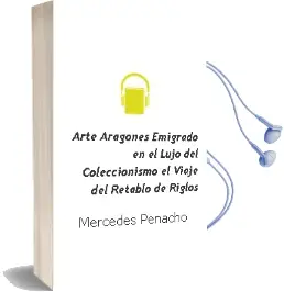 Descargar AudioLibro Arte Aragones Emigrado en el Lujo del Coleccionismo. el Viaje del Retablo de Riglos de Mercedes Penacho año 1990