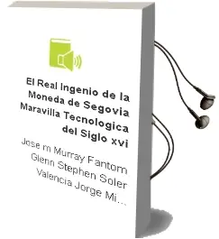 Descargar AudioLibro El Real Ingenio de la Moneda de Segovia Maravilla Tecnológica del Siglo xvi de José Mª; Murray Fantom, Glenn Stephen; Soler Valencia, Jorge Miguel Izaga Reiner año 1990