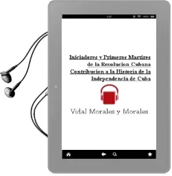 Descargar AudioLibro Iniciadores y Primeros Martires de la Revolucion Cubana. Contribucion a la Historia de la Independencia de Cuba de Vidal Morales Y Morales año 1990