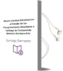 Descargar AudioLibro Alsacia Jacobea: Introduccion al Estudio de las Peregrinaciones Alsacianas a Santiago de Compostela : Historia, Literatura, Arte de Santiago Sanmartin año 1994