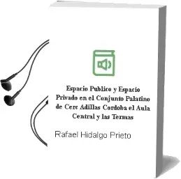 Descargar AudioLibro Espacio Publico y Espacio Privado en el Conjunto Palatino de Cerc Adillas Cordoba, el Aula Central y las Termas de Rafael Hidalgo Prieto año 1996
