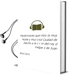 Descargar AudioLibro Recibimiento que Hizo la muy Noble y muy Leal Ciudad de Seuilla a la C.R.M. del rey d. Felipe ii de Juan De Mal Lara año 1998