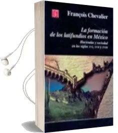 Descargar AudioLibro La Formacion de los Latifundios en Mexico: Haciendas y Sociedad e n los Siglos Xvi, Xvii y Xviii de François Chevalier año 1999