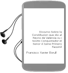 Descargar AudioLibro Discurso Sobre la Constitucion, que dio al Reyno de Valencia su i Nvicto Conquistador el Señor D.Jaime Primero. Facsimil de Francisco Xavier Borull año 2000