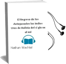 Descargar AudioLibro El Regreso de los Antepasados: Los Indios Urus de Bolivia, del si glo xx al xvi de Nathan Wachtel año 2001