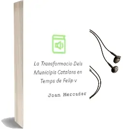 Descargar AudioLibro La Transformacio Dels Municipis Catalans en Temps de Felip v de Joan Mercader año 2001