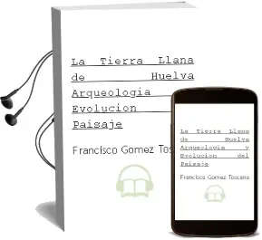 Descargar AudioLibro La Tierra Llana de Huelva: Arqueologia y Evolucion del Paisaje de Francisco Gomez Toscano año 2001
