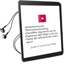 Descargar AudioLibro Aristocracia Terrateniente y Cambio Agrario en la España del Sigl o Xix: La Casa de Alcañices (1790-1910) de Juan Carmona Pidal año 2002