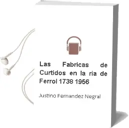 Descargar AudioLibro Las Fabricas de Curtidos en la ria de Ferrol (1738-1956) de Justino Fernandez Negral año 2002