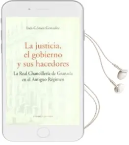 Descargar AudioLibro La Justicia, el Gobierno y sus Hacedores: La Real Chancilleria de Granada en el Antiguo Regimen de Ines Gomez Gonzalez año 2003