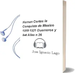 Descargar AudioLibro Hernan Cortes: La Conquista de Mexico, 1519-1521 (Guerreros y bat Allas nº 26) de Jose Ignacio Lago año 2004