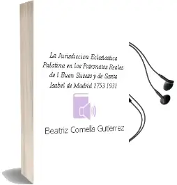 Descargar AudioLibro La Jurisdiccion Eclesiastica Palatina en los Patronatos Reales de l Buen Suceso y de Santa Isabel de Madrid (1753-1931) de Beatriz Comella Gutierrez año 2004