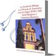Descargar AudioLibro La Ciudad de Malaga en el Periodo de Transicion Entre los Siglos Xviii y Xix: Sentir Religioso y Urbanismo Historico de Rafael Rodriguez Moñino año 2005