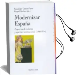 Descargar AudioLibro Modernizar España: Proyectos de Reforma y Apertura Internacional (1898-1914) de Guadalupe Gomez Ferrer año 2007