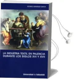 Descargar AudioLibro La Industria Textil en Palencia Durante los Siglos xvi y Xvii de Ricardo Hernandez Garcia año 2007