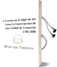 Descargar AudioLibro A Coruña en el Siglo de las Luces: La Construccion de una Ciudad de Comercio (1700-1808) de Alfredo Vigo Trasancos año 2007
