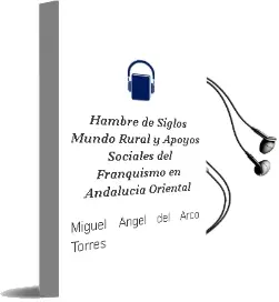 Descargar AudioLibro Hambre de Siglos: Mundo Rural y Apoyos Sociales del Franquismo en Andalucia Oriental de Miguel Angel Del Arco Torres año 2007