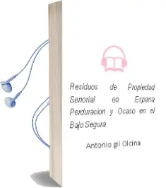 Descargar AudioLibro Residuos de Propiedad Señorial en España. Perduracion y Ocaso en el Bajo Segura de Antonio Gil Olcina año 2007