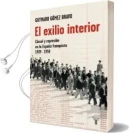 Descargar AudioLibro El Exilio Interior: Carcel y Represion en la España Franquista 19 39-1950 de Gutmaro Gomez Bravo año 2009