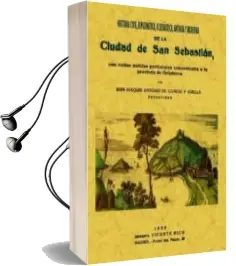 Descargar AudioLibro San Sebastian. Historia Civil, Diplomatica, Eclesiastica, Antigua y Moderna de la Ciudad de Joaquin Antonio De Camino Orellana año 2009