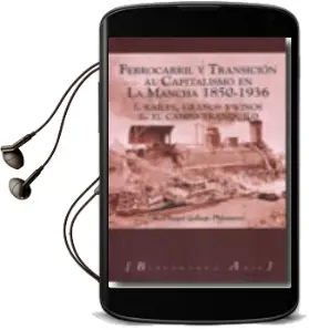 Descargar AudioLibro Ferrocarril y Transicion al Capitalismo en la Mancha 1850-1936. i . Railes, Granos y Vinos. ii. el Campo Tranquilo (Biblioteca Añil, 41) de José Ángel Gallego Palomares año 2009