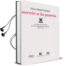 Descargar AudioLibro Servir a la Patria: El Servicio Militar en las Provincias Vascas, 1877-1931 de Felix Luengo Teixidor año 2009