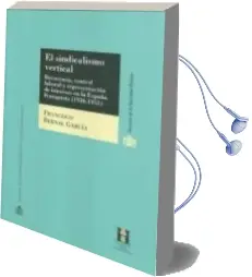 Descargar AudioLibro El Sindicalismo Vertical: Burocracia, Control Laboral y Represent Acion de Intereses en la España Franquista (1936-1951) de Francisco Javier Bernal año 2010