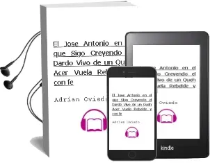 Descargar AudioLibro El Jose Antonio en el que Sigo Creyendo: El Dardo Vivo de un Queh Acer Vuela Rebelde y con fe de Adrian Oviedo año 2010