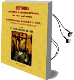Descargar AudioLibro Historia Critica y Descriptiva de las Cofradias Penitencia, Sangr e y luz Fundadas en la Ciudad de Sevilla (Ed. Facsimil) de Felix Gonzalez De Leon año 2010