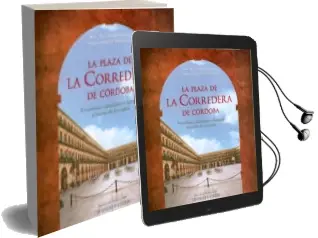 Descargar AudioLibro La Plaza de la Corredera de Cordoba: Funciones, Significado e ima gen a Traves de los Siglos de Antonio Lopez Ontiveros año 2011