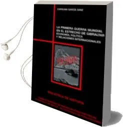 Descargar AudioLibro La Primera Guerra Mundial en el Estrecho de Gibraltar: Economia, Politica y Relaciones Internacionales de Carolina Garcia Sanz año 2011