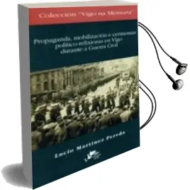 Descargar AudioLibro Propaganda, Mobilizacion e Cerimonias Politico-Relixiosas en Vigo Durante a Guerra Civil de Lucio Martinez Pereda año 2011