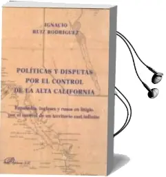 Descargar AudioLibro Politicas y Disputas por el Control de la Alta California. Españoles, Ingleses y Rusos en Litigio por el Control de Un... de Ignacio Ruiz Rodriguez año 2011