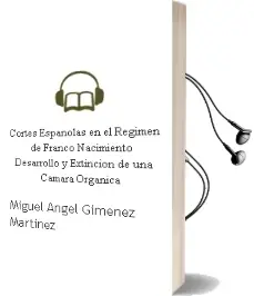 Descargar AudioLibro Cortes Españolas en el Regimen de Franco: Nacimiento, Desarrollo y Extincion de una Camara Organica de Miguel Angel Gimenez Martinez año 2012