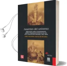 Descargar AudioLibro Ausentes del Universo: Reflexiones Sobre el Pensamiento Politico Hispanoameriano en la era de la Construccion Nacional, 1821-1850 de J.A. Aguilar Rivera año 2012