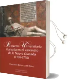Descargar AudioLibro Reforma Universitaria Ilustrada en el Virreinato de la Nueva Gran ada de Fernando Betancourt Serna año 2012