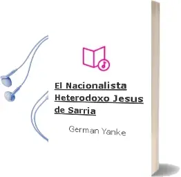 Descargar AudioLibro El Nacionalista Heterodoxo: Jesus de Sarria de German Yanke año 2012