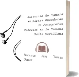 Descargar AudioLibro Historias de Camara en Ristre. Anecdotas de Fotografos Cofrades en la Semana Santa Sevillana de Francisco Javi Torres Gomez año 2012