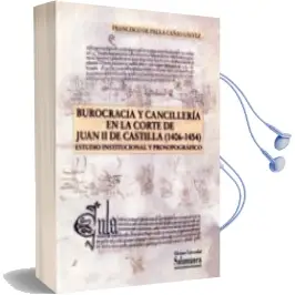 Descargar AudioLibro Burocracia y Cancillería en la Corte de Juan ii de Castilla (1406 -1454) de Francisco De Paula Cañas Galvez año 2013