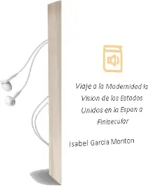 Descargar AudioLibro Viaje a la Modernidad:La Vision de los Estados Unidos en la Españ a Finisecular de Isabel Garcia Monton año 2013
