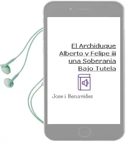Descargar AudioLibro El Archiduque Alberto y Felipe Iii: Una Soberania Bajo Tutela de Jose I. Benavides año 2014