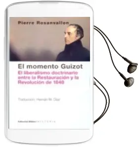 Descargar AudioLibro El Momento Guizot: El Liberalismo Doctrinario Entre la Restauracion y la Revolucion de 1848 de Pierre Rosanvallon año 2015