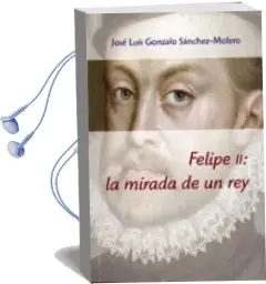 Descargar AudioLibro Felipe ii: La Mirada de un rey de Jose Luis Gonzalo Sanchez Molero año 2016